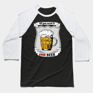 All you need is love - no - beer Baseball T-Shirt